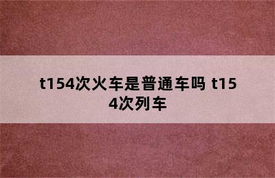 t154次火车是普通车吗 t154次列车